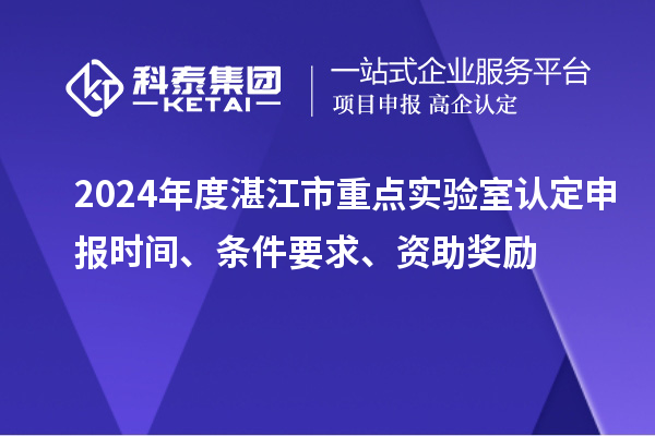2024年度湛江市重點實驗室認定申報時間、條件要求、資助獎勵