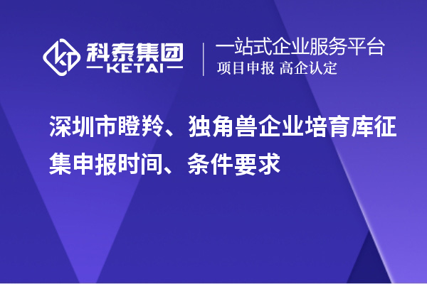 深圳市瞪羚、獨(dú)角獸企業(yè)培育庫(kù)征集申報(bào)時(shí)間、條件要求