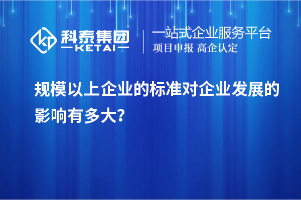 規模以上企業的標準對企業發展的影響有多大？