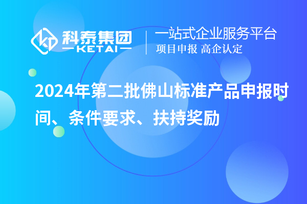 2024年第二批佛山標準產品申報時間、條件要求、扶持獎勵