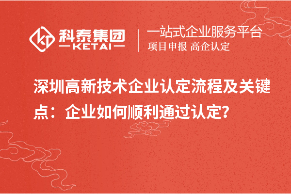 深圳高新技術企業認定流程及關鍵點：企業如何順利通過認定？