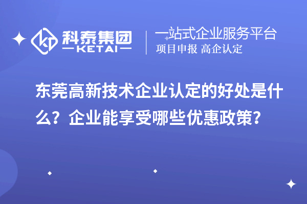 東莞高新技術企業認定的好處是什么？企業能享受哪些優惠政策？