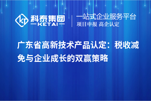 廣東省高新技術產品認定：稅收減免與企業成長的雙贏策略