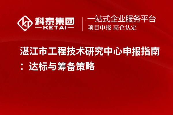 湛江市工程技術研究中心申報指南：達標與籌備策略