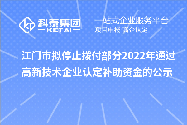 江門市擬停止撥付部分2022年通過高新技術(shù)企業(yè)認(rèn)定補助資金的公示