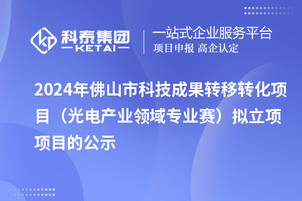 2024年佛山市科技成果轉(zhuǎn)移轉(zhuǎn)化項目（光電產(chǎn)業(yè)領(lǐng)域?qū)I(yè)賽）擬立項項目的公示