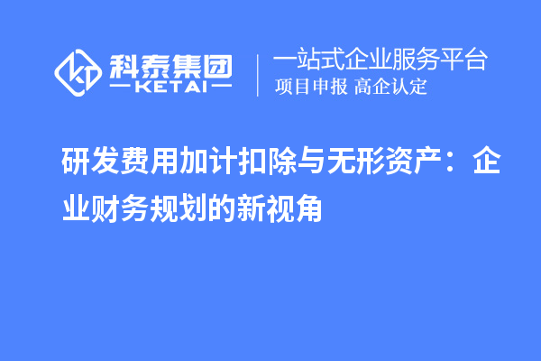 研發費用加計扣除與無形資產：企業財務規劃的新視角