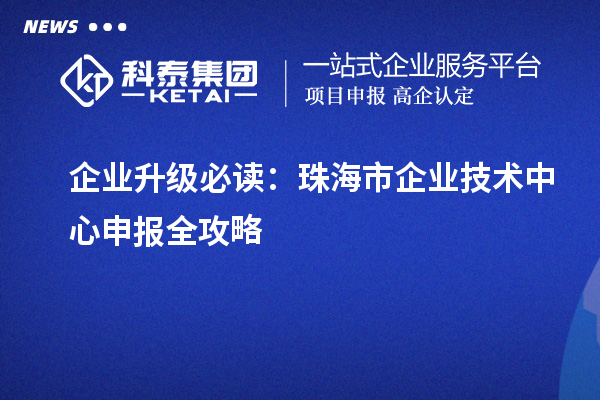 企業升級必讀：珠海市企業技術中心申報全攻略