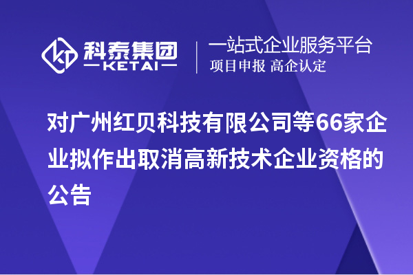 對廣州紅貝科技有限公司等66家企業擬作出取消高新技術企業資格的公告