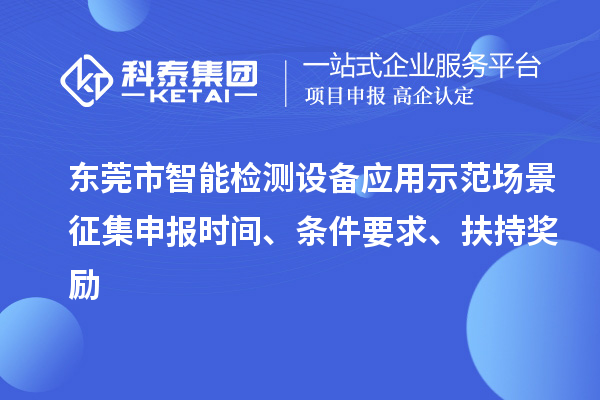 東莞市智能檢測設備應用示范場景征集申報時間、條件要求、扶持獎勵