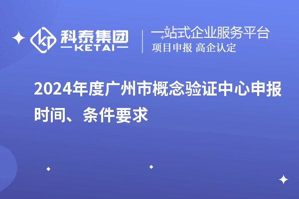 2024年度廣州市概念驗證中心申報時間、條件要求