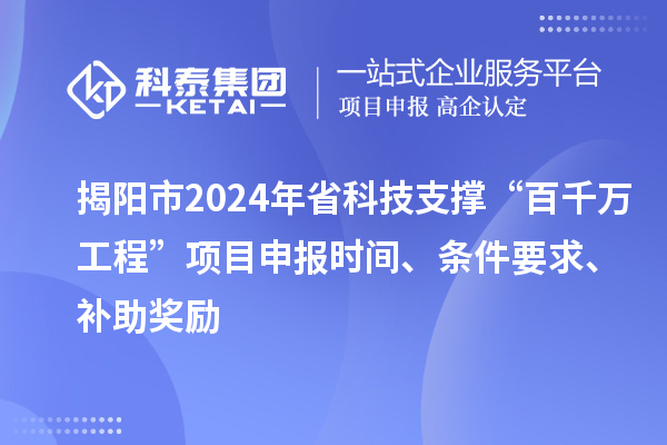 揭陽市2024年省科技支撐“百千萬工程”項目申報時間、條件要求、補助獎勵