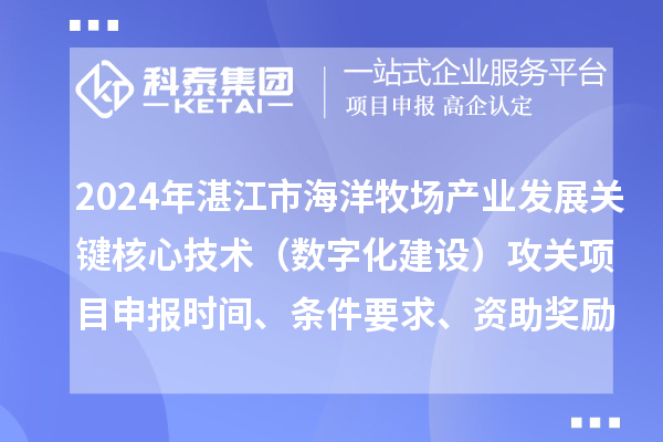 2024年湛江市海洋牧場產業發展關鍵核心技術（數字化建設）攻關項目申報時間、條件要求、資助獎勵