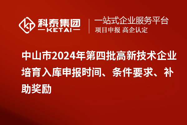 中山市2024年第四批高新技術(shù)企業(yè)培育入庫申報時間、條件要求、補(bǔ)助獎勵