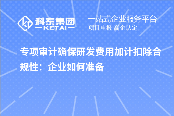 專項審計確保研發費用加計扣除合規性：企業如何準備