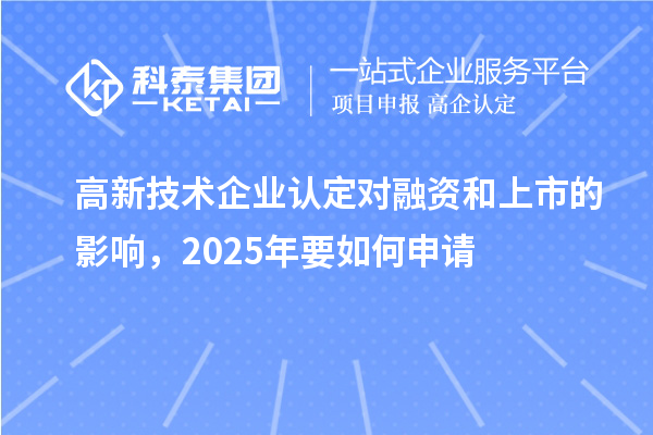 高新技術企業認定對融資和上市的影響，2025年要如何申請