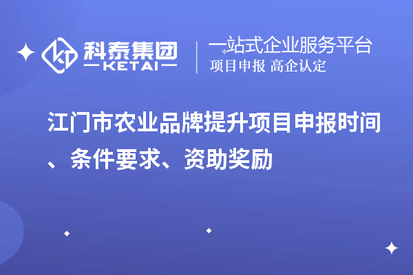 江門市農(nóng)業(yè)品牌提升項目申報時間、條件要求、資助獎勵