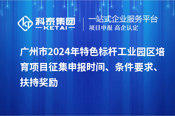 廣州市2024年特色標(biāo)桿工業(yè)園區(qū)培育項(xiàng)目征集申報(bào)時(shí)間、條件要求、扶持獎(jiǎng)勵(lì)