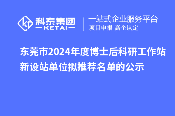 東莞市2024年度博士后科研工作站新設站單位擬推薦名單的公示