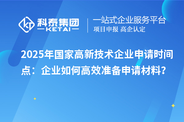 2025年國家高新技術企業申請時間點：企業如何高效準備申請材料？