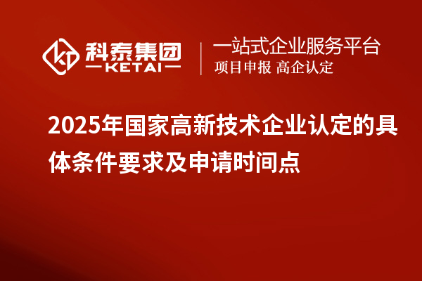 2025年國家高新技術企業認定的具體條件要求及申請時間點