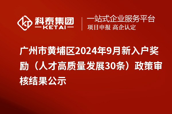 廣州市黃埔區2024年9月新入戶獎勵（人才高質量發展30條）政策審核結果公示