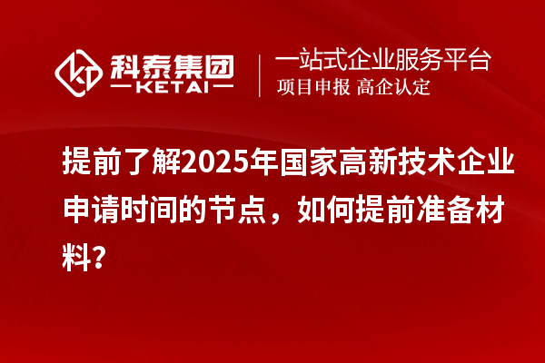 提前了解2025年國家高新技術企業申請時間的節點，如何提前準備材料？