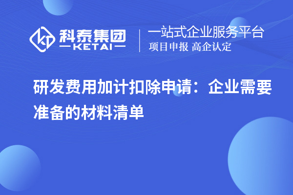 研發(fā)費用加計扣除申請：企業(yè)需要準(zhǔn)備的材料清單