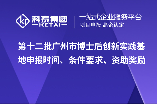 第十二批廣州市博士后創新實踐基地申報時間、條件要求、資助獎勵