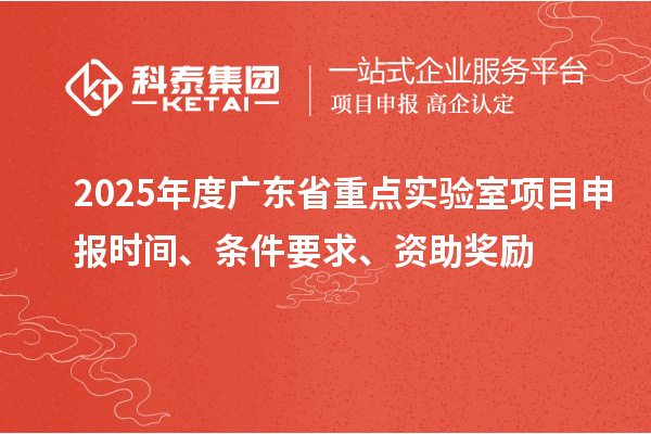 2025年度廣東省重點實驗室<a href=http://5511mu.com/shenbao.html target=_blank class=infotextkey>項目申報</a>時間、條件要求、資助獎勵