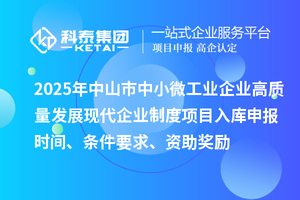 2025年中山市中小微工業企業高質量發展現代企業制度項目入庫申報時間、條件要求、資助獎勵