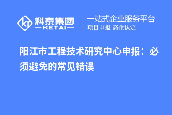 陽江市工程技術研究中心申報：必須避免的常見錯誤