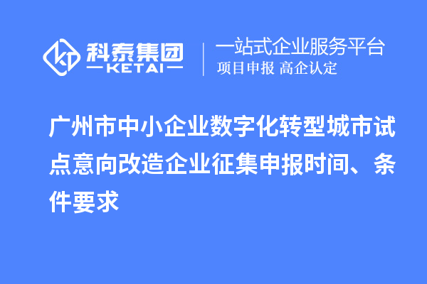 廣州市中小企業數字化轉型城市試點意向改造企業征集申報時間、條件要求