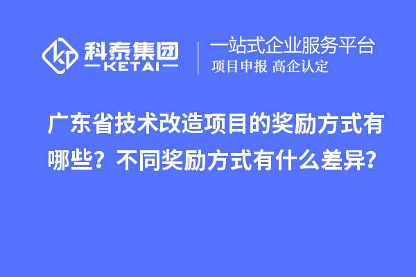 廣東省技術改造項目的獎勵方式有哪些？不同獎勵方式有什么差異？