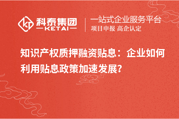 知識(shí)產(chǎn)權(quán)質(zhì)押融資貼息：企業(yè)如何利用貼息政策加速發(fā)展？