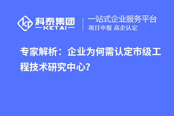 專家解析：企業為何需認定市級工程技術研究中心？