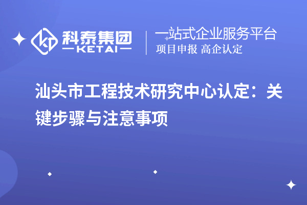 汕頭市工程技術研究中心認定：關鍵步驟與注意事項