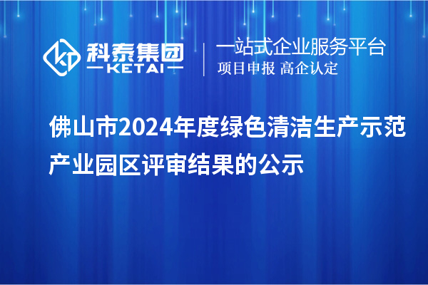 佛山市2024年度綠色清潔生產示范產業園區評審結果的公示