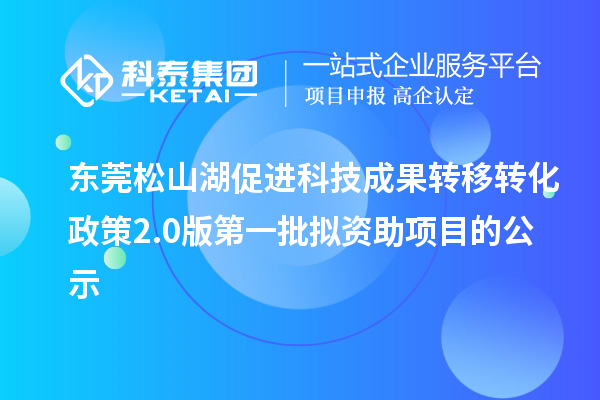 東莞松山湖促進科技成果轉移轉化政策2.0版第一批擬資助項目的公示