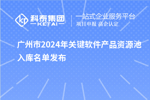 廣州市2024年關(guān)鍵軟件產(chǎn)品資源池入庫名單發(fā)布