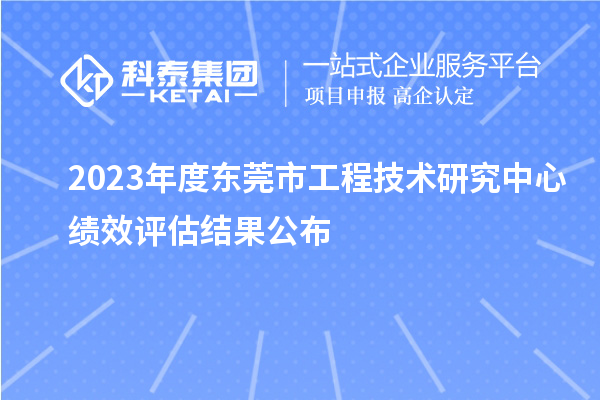 2023年度東莞市工程技術研究中心績效評估結果公布