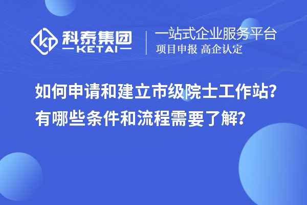 如何申請(qǐng)和建立市級(jí)院士工作站？有哪些條件和流程需要了解？