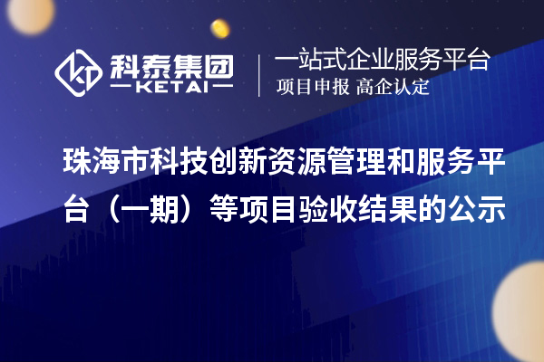 珠海市科技創新資源管理和服務平臺（一期）等項目驗收結果的公示