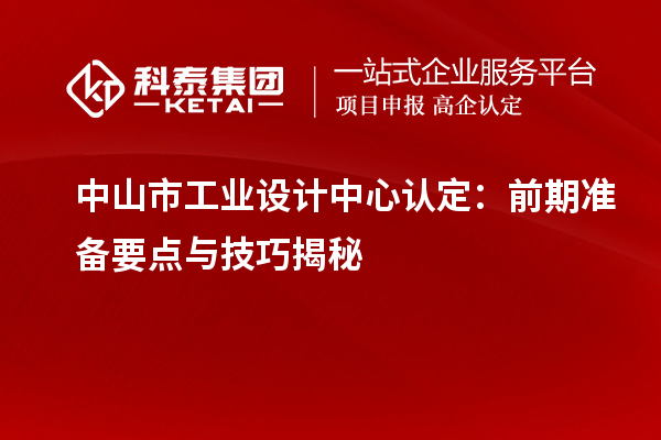 中山市工業設計中心認定：前期準備要點與技巧揭秘