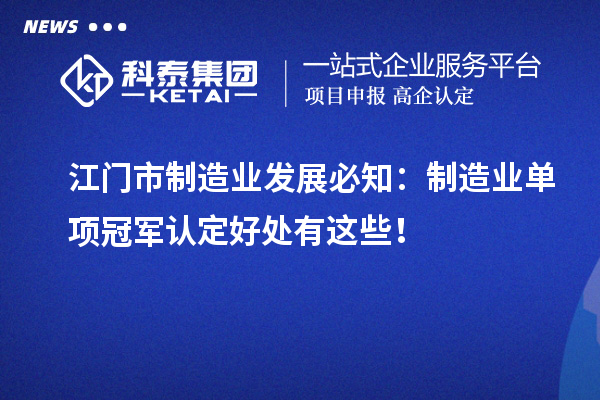 江門市制造業發展必知：制造業單項冠軍認定好處有這些！