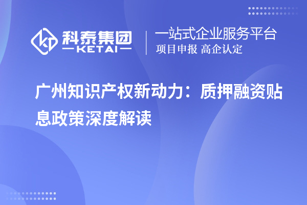 廣州知識產權新動力：質押融資貼息政策深度解讀