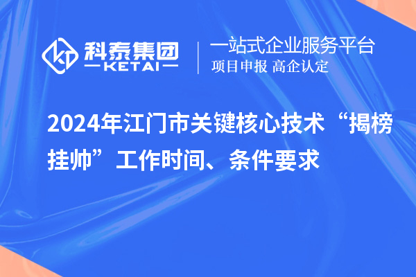 2024年江門市關鍵核心技術“揭榜掛帥”工作時間、條件要求