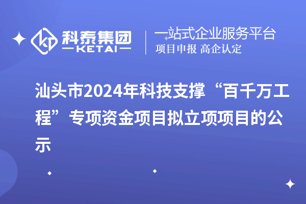 汕頭市2024年科技支撐“百千萬工程”專項資金項目擬立項項目的公示