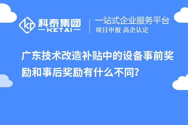 廣東技術改造補貼中的設備事前獎勵和事后獎勵有什么不同？