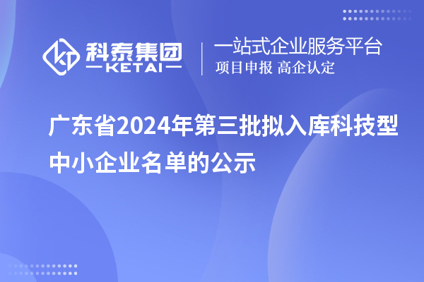 廣東省2024年第三批擬入庫科技型中小企業名單的公示